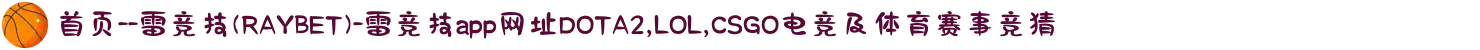 首页--雷竞技(RAYBET)-雷竞技app网址DOTA2,LOL,CSGO电竞及体育赛事竞猜